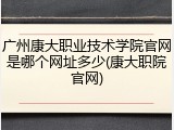 广州康大职业技术学院官网是哪个网址多少(康大职院官网)