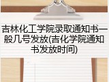 吉林化工学院录取通知书一般几号发放(吉化学院通知书发放时间)