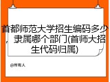 首都师范大学招生编码多少，隶属哪个部门(首师大招生代码归属)