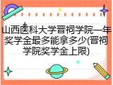山西医科大学晋祠学院一年奖学金最多能拿多少(晋祠学院奖学金上限)