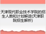 天津现代职业技术学院的招生人数和计划解读(天津职院招生解析)
