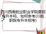 四川西南航空职业学院要招专升本吗，如何参考(川航职院专升本招考)