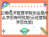 云南经济管理学院毕业是什么学历有何优势(云经管院学历优势)