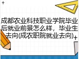 成都农业科技职业学院毕业后就业前景怎么样，毕业生去向(成农职院就业去向)
