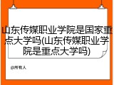 山东传媒职业学院是国家重点大学吗(山东传媒职业学院是重点大学吗)