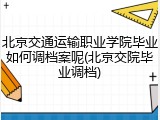 北京交通运输职业学院毕业如何调档案呢(北京交院毕业调档)
