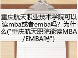 重庆航天职业技术学院可以读mba或者emba吗？为什么("重庆航天职院能读MBA/EMBA吗")