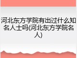 河北东方学院有出过什么知名人士吗(河北东方学院名人)