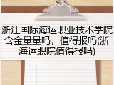 浙江国际海运职业技术学院含金量量吗，值得报吗(浙海运职院值得报吗)