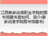 江西泰豪动漫职业学院的图书馆藏书量如何，简介(泰豪动漫学院图书馆藏书)