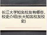 长江大学知名校友有哪些，校史介绍(长大知名校友校史)