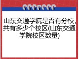 山东交通学院是否有分校，共有多少个校区(山东交通学院校区数量)