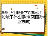 漳州卫生职业学院毕业后一般能干什么呢(漳卫职院就业方向)