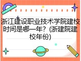 浙江建设职业技术学院建校时间是哪一年？(浙建院建校年份)