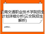 云南交通职业技术学院招生计划详细分析(云交院招生解析)