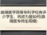 曲靖医学高等专科学校有多少学生，师资力量如何(曲靖医专师生规模)