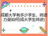 成都大学有多少学生，师资力量如何(成大学生师资)