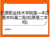 松原职业技术学院是一本还是本科第二批(松原是二本吗)