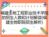 福建生物工程职业技术学院的招生人数和计划解读(福建生物职院招生解析)
