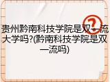 贵州黔南科技学院是双一流大学吗?(黔南科技学院是双一流吗)
