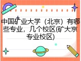 中国矿业大学（北京）有哪些专业，几个校区(矿大京专业校区)