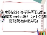 湖南财政经济学院可以读mba或者emba吗？为什么(湖南财院有MBA吗)