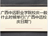 广西中远职业学院校庆一般什么时候举行("广西中远校庆日期")