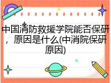 中国消防救援学院能否保研，原因是什么(中消院保研原因)
