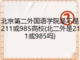 北京第二外国语学院是不是211或985高校(北二外是211或985吗)