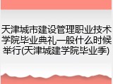 天津城市建设管理职业技术学院毕业典礼一般什么时候举行(天津城建学院毕业季)