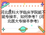 河北医科大学临床学院能不能专接本，如何参考？(河北医大专接本参考)