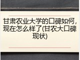 甘肃农业大学的口碑如何，现在怎么样了(甘农大口碑现状)