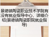景德镇陶瓷职业技术学院有没有就业指导中心，详细介绍(景德镇陶瓷职院就业指导)