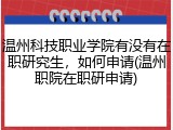 温州科技职业学院有没有在职研究生，如何申请(温州职院在职研申请)
