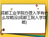 成都工业学院办理入学有什么攻略没(成都工院入学攻略)