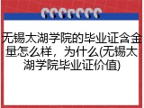 无锡太湖学院的毕业证含金量怎么样，为什么(无锡太湖学院毕业证价值)