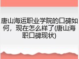 唐山海运职业学院的口碑如何，现在怎么样了(唐山海职口碑现状)