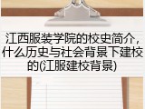 江西服装学院的校史简介，什么历史与社会背景下建校的(江服建校背景)