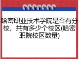 哈密职业技术学院是否有分校，共有多少个校区(哈密职院校区数量)
