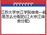 江苏大学京江学院宿舍一般是怎么分配的(江大京江宿舍分配)