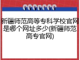 新疆师范高等专科学校官网是哪个网址多少(新疆师范高专官网)