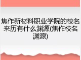 焦作新材料职业学院的校名来历有什么渊源(焦作校名渊源)