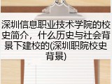 深圳信息职业技术学院的校史简介，什么历史与社会背景下建校的(深圳职院校史背景)
