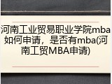 河南工业贸易职业学院mba如何申请，是否有mba(河南工贸MBA申请)