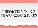兰州城市学院有几个校区,有多少人(兰院校区及人数)