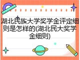 湖北民族大学奖学金评定细则是怎样的(湖北民大奖学金细则)