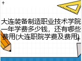 大连装备制造职业技术学院一年学费多少钱，还有哪些费用(大连职院学费及费用)