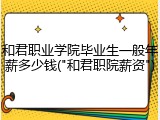 和君职业学院毕业生一般年薪多少钱("和君职院薪资")