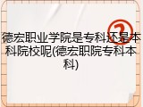 德宏职业学院是专科还是本科院校呢(德宏职院专科本科)