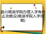 嘉兴南湖学院办理入学有什么攻略没(南湖学院入学攻略)